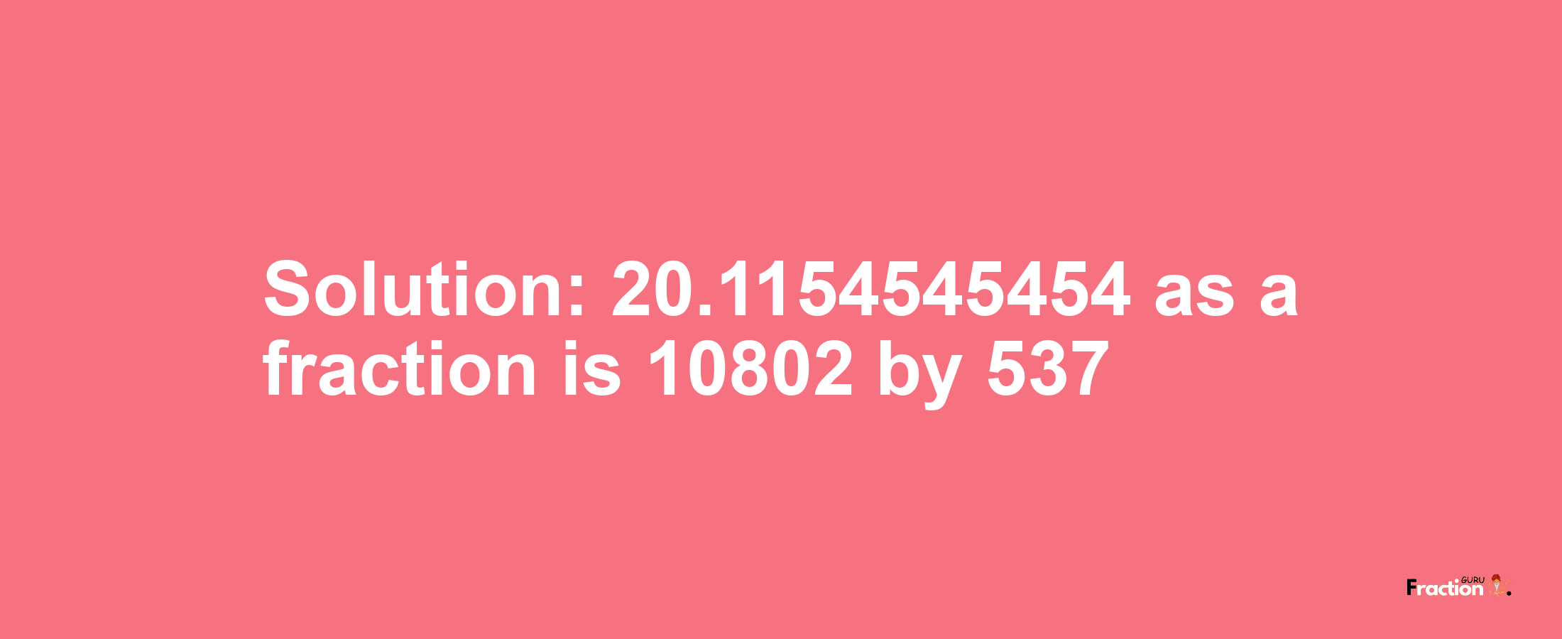 Solution:20.1154545454 as a fraction is 10802/537